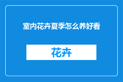 室内花卉夏季怎么养好看(如何养护室内花卉以在夏季保持美观？)