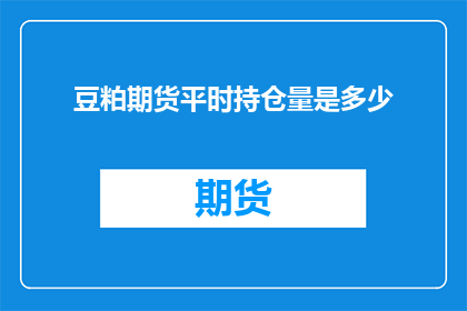 豆粕期货平时持仓量是多少(豆粕期货的常规持仓量是多少？)