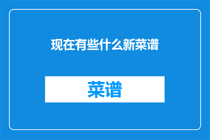现在有些什么新菜谱(探索现代厨艺的新篇章：你目前有哪些令人兴奋的新菜谱？)