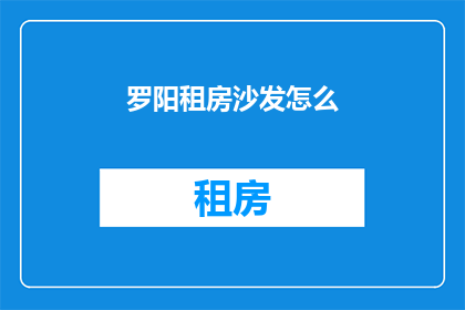 罗阳租房沙发怎么(如何挑选合适尺寸的沙发租赁？)