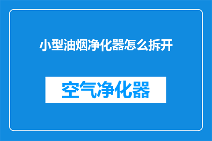 小型油烟净化器怎么拆开(如何拆解小型油烟净化器？)