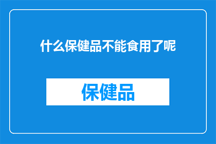 什么保健品不能食用了呢(哪些保健品不宜食用？)
