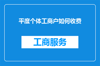 平度个体工商户如何收费(平度个体工商户收费模式探询：您知道如何合理计算费用吗？)