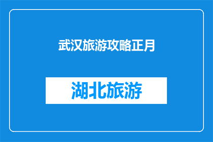 武汉旅游攻略正月(武汉旅游攻略：正月期间，您应该如何规划您的旅行？)