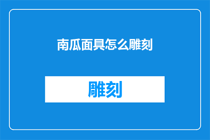 南瓜面具怎么雕刻(如何雕刻出精致的南瓜面具？)