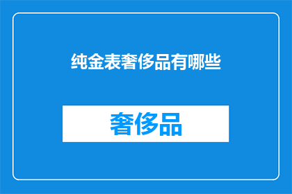 纯金表奢侈品有哪些(哪些奢侈品以纯金打造？)