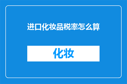 进口化妆品税率怎么算(如何计算进口化妆品的税率？)