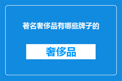 著名奢侈品有哪些牌子的(哪些品牌是奢侈品界的佼佼者？)