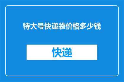 特大号快递袋价格多少钱(特大号快递袋的价格是多少？)