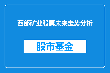 西部矿业股票未来走势分析(西部矿业股票的未来走势将如何演变？投资者应如何应对其潜在变化？)