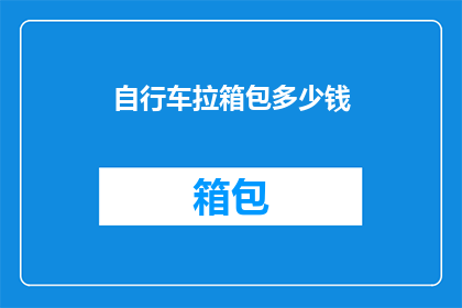 自行车拉箱包多少钱(自行车拉箱包的价格是多少？)