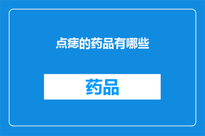点痣的药品有哪些(点痣药品种类大揭秘：你了解哪些是有效的选择？)