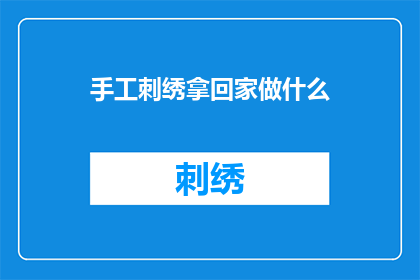 手工刺绣拿回家做什么(手工刺绣作品如何转化为实用或装饰品？)