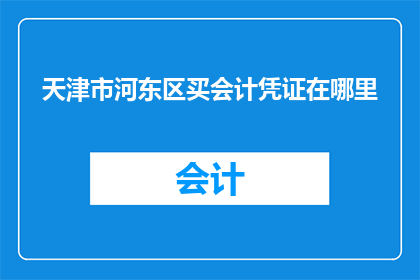 天津市河东区买会计凭证在哪里(天津市河东区购买会计凭证的地点在哪里？)