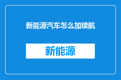 新能源汽车怎么加续航(新能源汽车续航能力如何提升？)