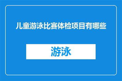 儿童游泳比赛体检项目有哪些(儿童游泳比赛前，家长应如何确保孩子通过体检项目？)