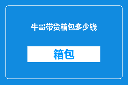 牛哥带货箱包多少钱(牛哥的箱包价格是多少？)