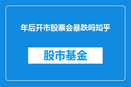 年后开市股票会暴跌吗知乎(年后开市，股票是否会遭遇暴跌？投资者应如何应对？)