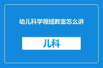 幼儿科学领域教案怎么讲(如何有效讲授幼儿科学领域的教案？)