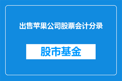 出售苹果公司股票会计分录(如何正确处理苹果公司股票的出售会计分录？)