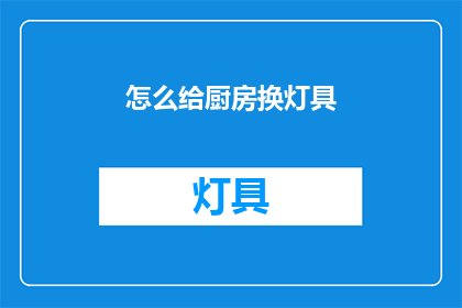 怎么给厨房换灯具(如何为厨房更换灯具？)