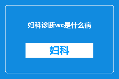 妇科诊断wc是什么病(妇科诊断中的wc究竟指的是什么病症？)