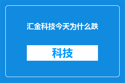 汇金科技今天为什么跌(汇金科技今日股价下跌，背后原因何在？)