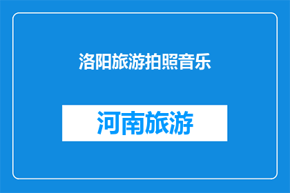 洛阳旅游拍照音乐(洛阳旅游拍照音乐：您是否已经准备好捕捉这座城市的迷人魅力？)