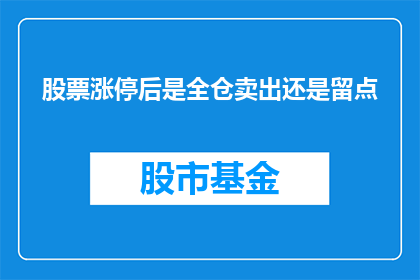 股票涨停后是全仓卖出还是留点(在股票涨停后，投资者应采取何种策略进行操作？是选择全仓卖出还是保留部分仓位？)