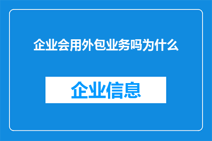 企业会用外包业务吗为什么(企业是否采用外包业务策略？探讨其背后的逻辑与原因)