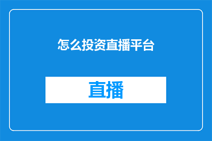 怎么投资直播平台(如何有效投资直播平台？)