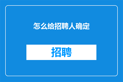 怎么给招聘人确定(如何为招聘专员制定一个有效的筛选标准？)