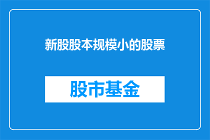 新股股本规模小的股票(新股股本规模小的股票：投资者如何识别并投资于这些小型公司？)