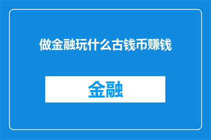 做金融玩什么古钱币赚钱(探索古钱币投资：金融世界中，如何通过玩转古币实现财富增长？)