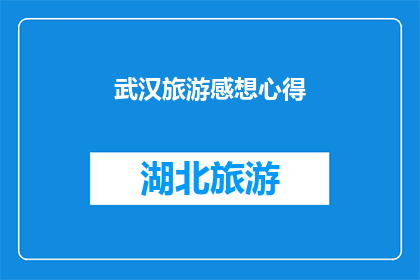 武汉旅游感想心得(武汉旅游：一次深刻的旅行体验，你感受到了哪些独特魅力？)