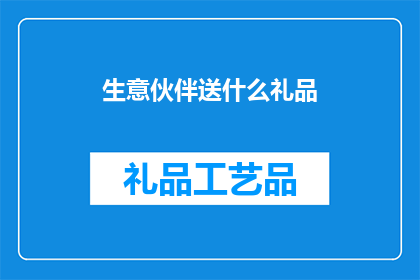 生意伙伴送什么礼品(在商业往来中，选择合适的礼品以表达对生意伙伴的尊重与感谢是至关重要的那么，对于生意伙伴来说，他们通常期望收到什么样的礼物呢？)