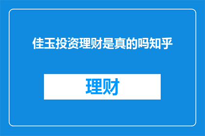 佳玉投资理财是真的吗知乎(佳玉投资理财是否真实可靠？知乎上的用户对此展开了热烈讨论，让我们一起来探索这个疑问)