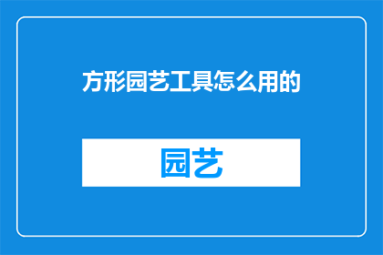 方形园艺工具怎么用的(如何正确使用方形园艺工具？)