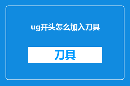 ug开头怎么加入刀具(如何将ug开头的刀具加入你的设计中？)