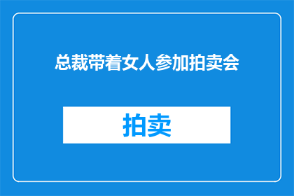 总裁带着女人参加拍卖会(总裁携佳人共赴拍卖盛会，这场奢华的盛宴究竟隐藏着怎样的秘密？)