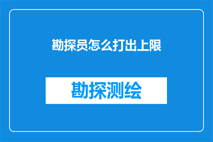 勘探员怎么打出上限(如何提升勘探员的工作效率？)