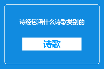 诗经包涵什么诗歌类别的(诗经包含哪些诗歌类别？)