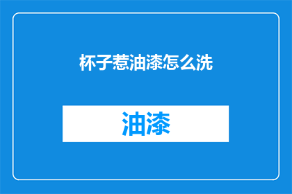 杯子惹油漆怎么洗(如何清洗杯子上的油漆残留？)