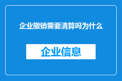 企业撤销需要清算吗为什么(企业撤销时是否需要进行清算？为何要进行清算？)