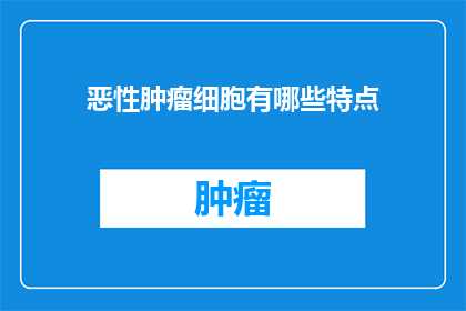 恶性肿瘤细胞有哪些特点(恶性肿瘤细胞有哪些独特特征？)