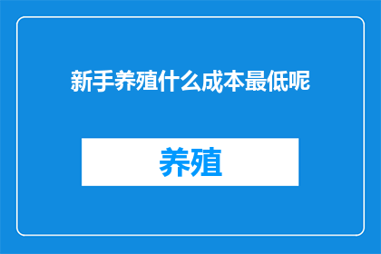 新手养殖什么成本最低呢(新手养殖者，您是否在寻找成本最低的养殖项目？)