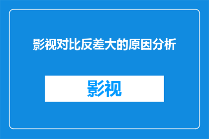 影视对比反差大的原因分析(影视艺术中对比反差的奥秘：为何它们能如此引人入胜？)