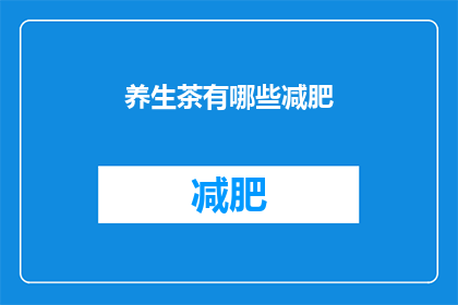 养生茶有哪些减肥(养生茶是否助力减肥？探索其对体重管理的潜在影响)