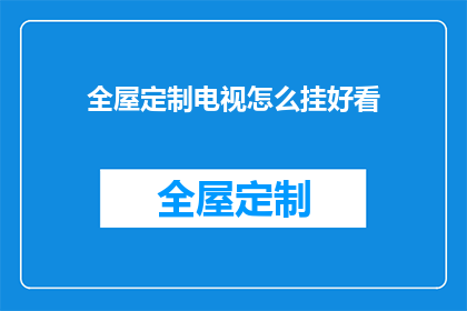 全屋定制电视怎么挂好看(如何巧妙挂设全屋定制电视，以提升家居美观度？)