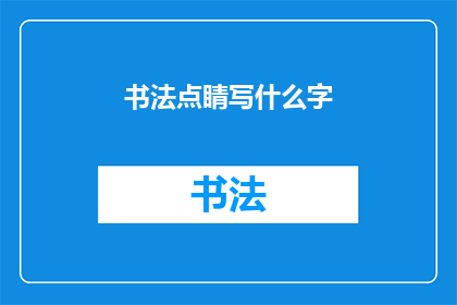 书法点睛写什么字(书法点睛写什么字？)